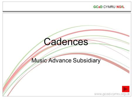 GCaD CYMRU NGfL www.gcad-cymru.org.uk Cadences Music Advance Subsidiary.