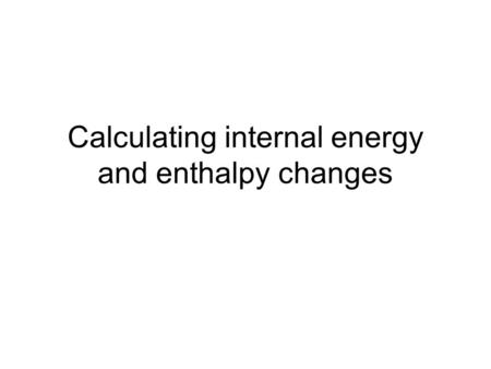 Calculating internal energy and enthalpy changes.