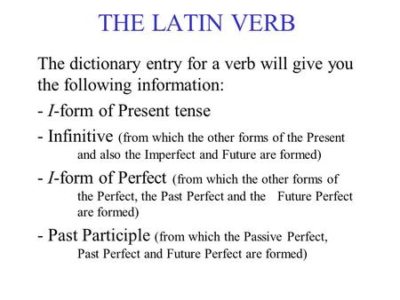 THE LATIN VERB The dictionary entry for a verb will give you the following information: - I-form of Present tense - Infinitive (from which the other forms.