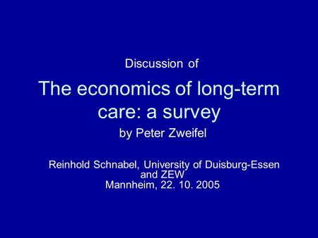 The economics of long-term care: a survey by Peter Zweifel Reinhold Schnabel, University of Duisburg-Essen and ZEW Mannheim, 22. 10. 2005 Discussion of.