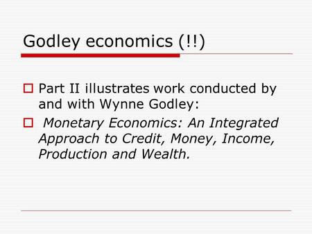 Godley economics (!!)  Part II illustrates work conducted by and with Wynne Godley:  Monetary Economics: An Integrated Approach to Credit, Money, Income,
