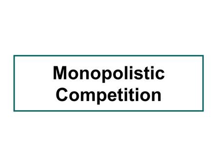 Monopolistic Competition. MONOPOLISTIC COMPETITION Aims of lecture –To identify the meaning of monopolistic competition and distinguish it from other.