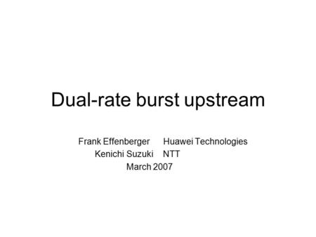 Dual-rate burst upstream Frank Effenberger Huawei Technologies Kenichi Suzuki NTT March 2007.