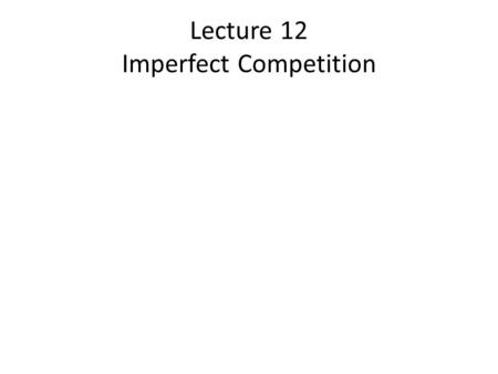 Lecture 12 Imperfect Competition