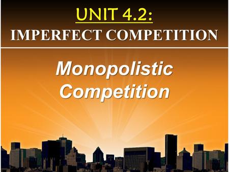 UNIT 4.2: IMPERFECT COMPETITION Monopolistic Competition.