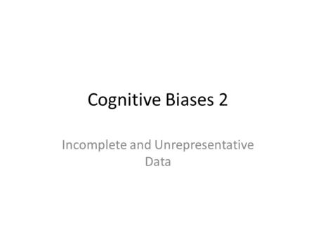 Cognitive Biases 2 Incomplete and Unrepresentative Data.