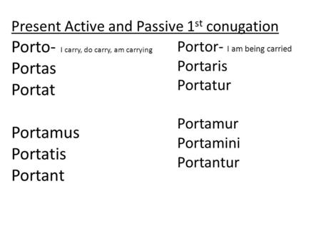 Present Active and Passive 1 st conugation Porto- I carry, do carry, am carrying Portas Portat Portamus Portatis Portant Portor- I am being carried Portaris.