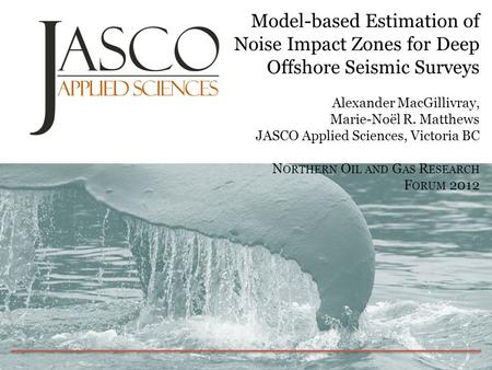 Model-based Estimation of Noise Impact Zones for Deep Offshore Seismic Surveys Alexander MacGillivray, Marie-Noël R. Matthews JASCO Applied Sciences,