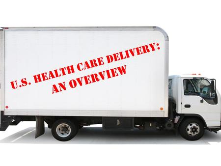 U.S. Health Care Delivery : An Overview. Objectives Gain broad understanding of how health care is delivered in the United States Learn main characteristics.