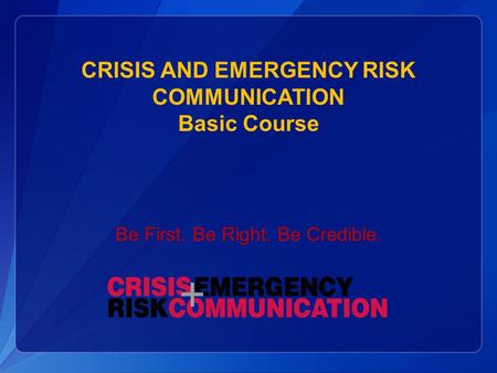 CRISIS AND EMERGENCY RISK COMMUNICATION Basic Course