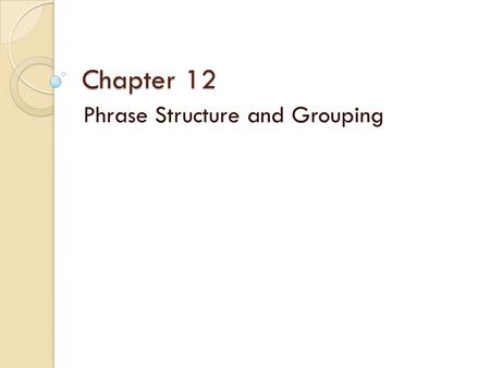 Chapter 12 Phrase Structure and Grouping. Phrase Length Consider phrases in grammatical terms: ◦ Open Phrase / Half cadence : question – requires a response.