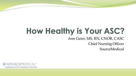 Ann Geier, MS, RN, CNOR, CASC Chief Nursing Officer SourceMedical.