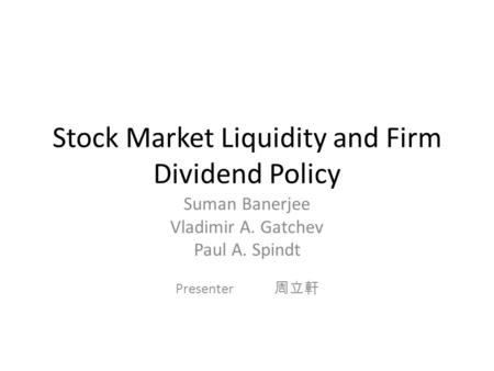 Stock Market Liquidity and Firm Dividend Policy Suman Banerjee Vladimir A. Gatchev Paul A. Spindt Presenter 周立軒.