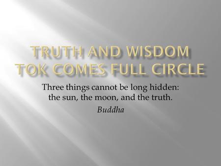 Three things cannot be long hidden: the sun, the moon, and the truth. Buddha.