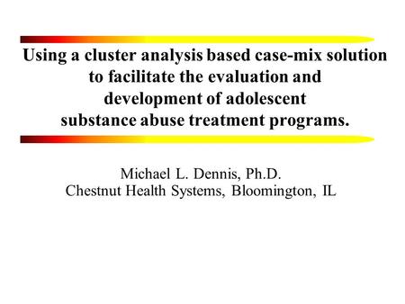 Using a cluster analysis based case-mix solution to facilitate the evaluation and development of adolescent substance abuse treatment programs. Michael.