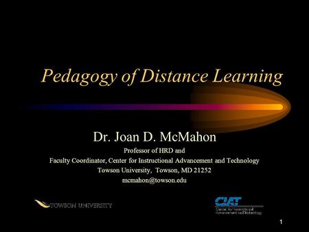 1 Pedagogy of Distance Learning Dr. Joan D. McMahon Professor of HRD and Faculty Coordinator, Center for Instructional Advancement and Technology Towson.