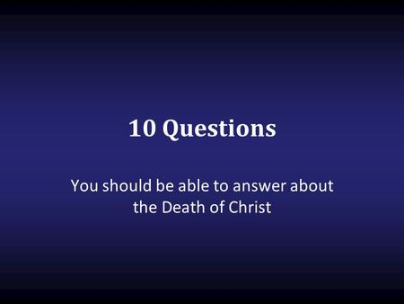 You should be able to answer about the Death of Christ