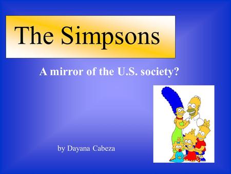 The Simpsons A mirror of the U.S. society? by Dayana Cabeza.