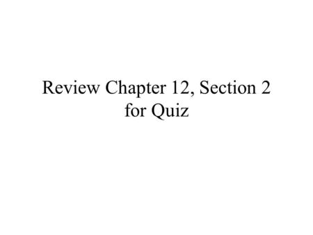 Review Chapter 12, Section 2 for Quiz