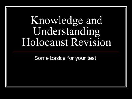 Knowledge and Understanding Holocaust Revision Some basics for your test.