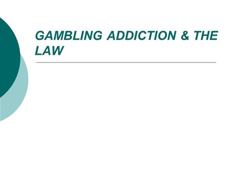 GAMBLING ADDICTION & THE LAW. Goals for this presentation  Understand that gambling can become an addiction  Understand relationship of problem gambling.