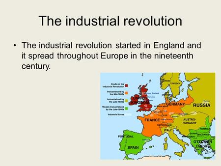 The industrial revolution The industrial revolution started in England and it spread throughout Europe in the nineteenth century.