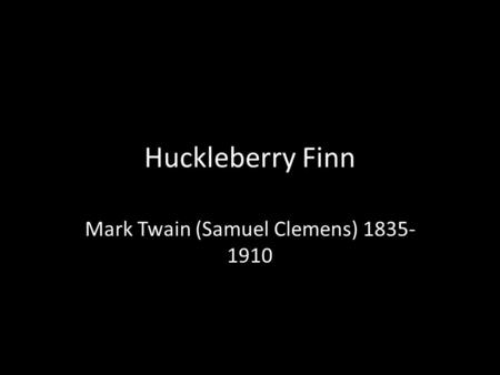 Huckleberry Finn Mark Twain (Samuel Clemens) 1835- 1910.