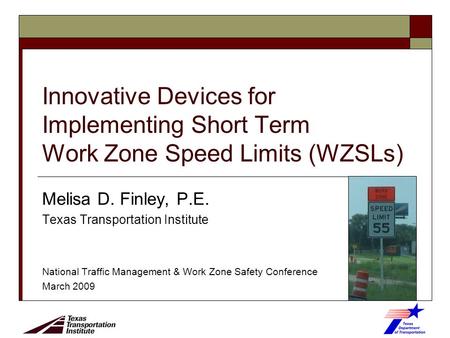 Innovative Devices for Implementing Short Term Work Zone Speed Limits (WZSLs) Melisa D. Finley, P.E. Texas Transportation Institute National Traffic Management.