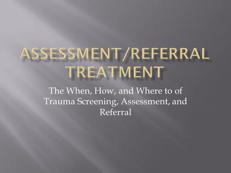 The When, How, and Where to of Trauma Screening, Assessment, and Referral.