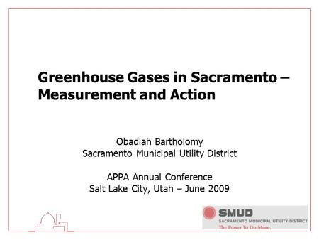 Greenhouse Gases in Sacramento – Measurement and Action Obadiah Bartholomy Sacramento Municipal Utility District APPA Annual Conference Salt Lake City,