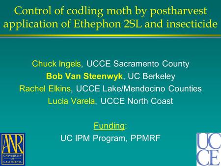 Control of codling moth by postharvest application of Ethephon 2SL and insecticide Chuck Ingels, UCCE Sacramento County Bob Van Steenwyk, UC Berkeley Rachel.