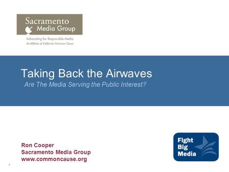 1 Taking Back the Airwaves Are The Media Serving the Public Interest? Ron Cooper Sacramento Media Group www.commoncause.org.