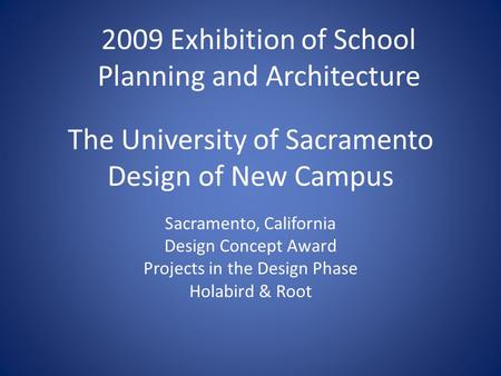 The University of Sacramento Design of New Campus Sacramento, California Design Concept Award Projects in the Design Phase Holabird & Root 2009 Exhibition.
