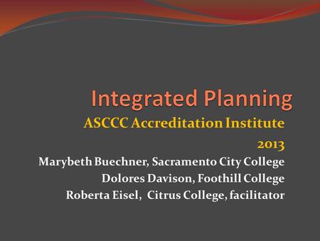 ASCCC Accreditation Institute 2013 Marybeth Buechner, Sacramento City College Dolores Davison, Foothill College Roberta Eisel, Citrus College, facilitator.