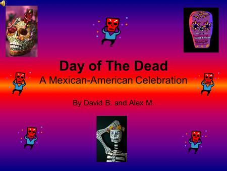 Day of The Dead A Mexican-American Celebration By David B. and Alex M.