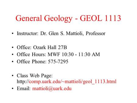 General Geology - GEOL 1113 Instructor: Dr. Glen S. Mattioli, Professor Office: Ozark Hall 27B Office Hours: MWF 10:30 - 11:30 AM Office Phone: 575-7295.