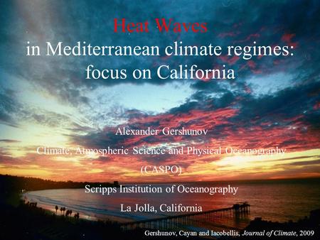 Heat Waves in Mediterranean climate regimes: focus on California Alexander Gershunov Climate, Atmospheric Science and Physical Oceanography (CASPO) Scripps.