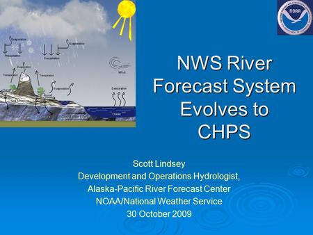 NWS River Forecast System Evolves to CHPS Scott Lindsey Development and Operations Hydrologist, Alaska-Pacific River Forecast Center NOAA/National Weather.