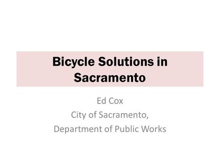 Ed Cox City of Sacramento, Department of Public Works Bicycle Solutions in Sacramento.