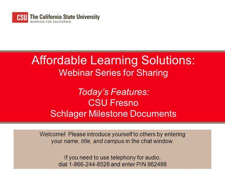 Affordable Learning Solutions: Webinar Series for Sharing Today’s Features: CSU Fresno Schlager Milestone Documents Welcome! Please introduce yourself.