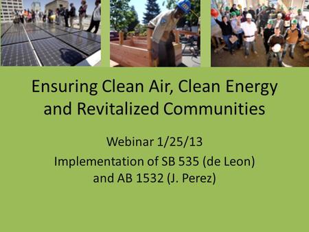 Ensuring Clean Air, Clean Energy and Revitalized Communities Webinar 1/25/13 Implementation of SB 535 (de Leon) and AB 1532 (J. Perez) Urban solar paneimes.