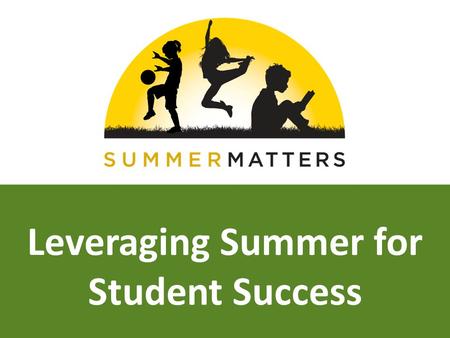 Leveraging Summer for Student Success. Why Summer Matters Over 100 years of research shows that children experience learning loss when not engaged in.