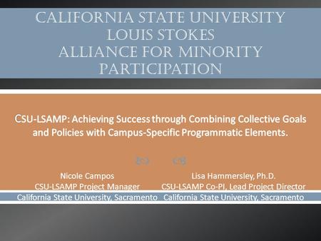  Nicole Campos CSU-LSAMP Project Manager California State University, Sacramento Lisa Hammersley, Ph.D. CSU-LSAMP Co-PI, Lead Project Director California.