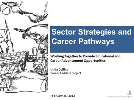 Sector Strategies and Career Pathways Linda Collins Career Ladders Project Working Together to Provide Educational and Career Advancement Opportunities.