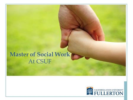 Master of Social Work At CSUF. Why a Master of Social Work at CSUF? Accredited by the Council on Social Work Education (CSWE) The only MSW program offered.