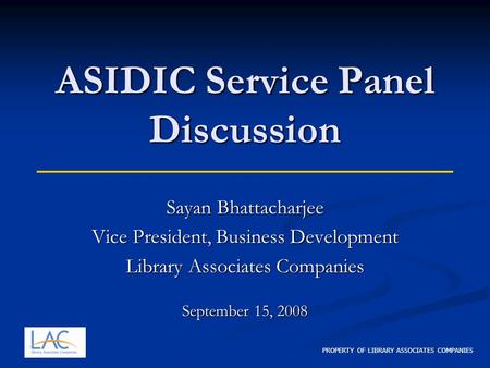 PROPERTY OF LIBRARY ASSOCIATES COMPANIES ASIDIC Service Panel Discussion Sayan Bhattacharjee Vice President, Business Development Library Associates Companies.