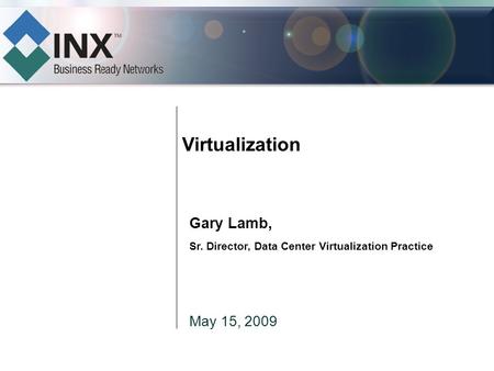 Virtualization Gary Lamb, Sr. Director, Data Center Virtualization Practice May 15, 2009.