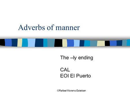 ©Rafael Moreno Esteban Adverbs of manner The –ly ending CAL EOI El Puerto.