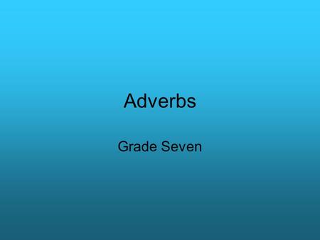 Adverbs Grade Seven.