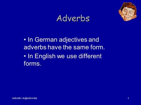 Adverb / Adjective 6te1 Adverbs In German adjectives and adverbs have the same form. In English we use different forms.